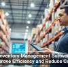 How Inventory Management Software Can Improve Efficiency and Reduce Costs