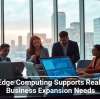 How Edge Computing Supports Real-Time Business Expansion Needs