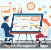 Why Small Businesses Are Turning to Project Management Apps