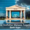 Beware: Godfather Malware Targets Your Bank Apps